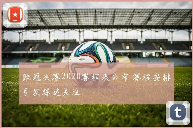 欧冠决赛2020赛程表公布 赛程安排引发球迷关注