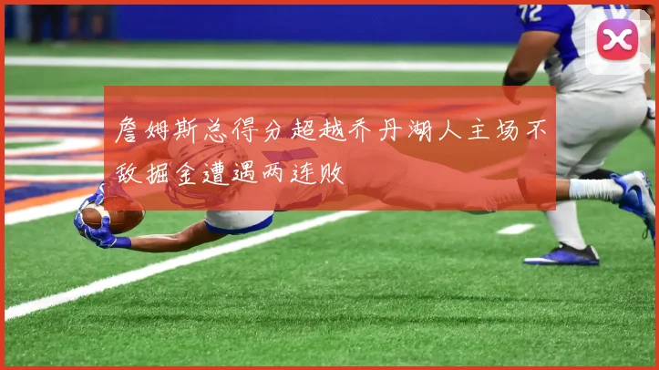 詹姆斯总得分超越乔丹湖人主场不敌掘金遭遇两连败