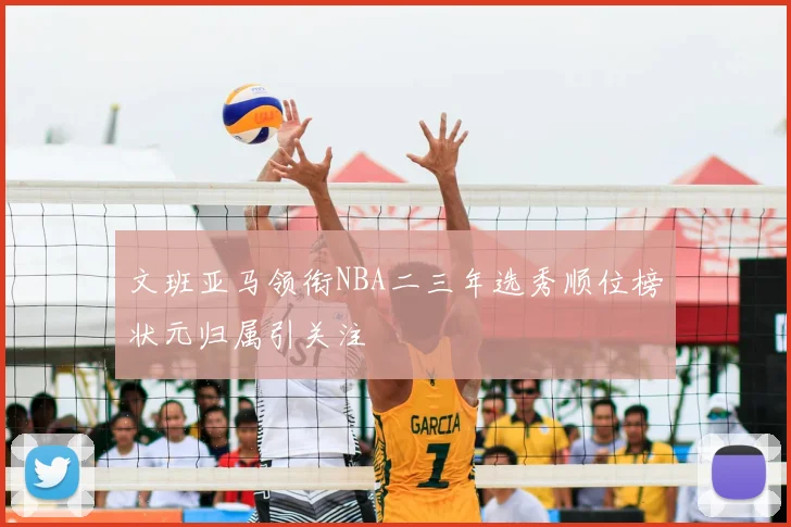 文班亚马领衔NBA二三年选秀顺位榜状元归属引关注