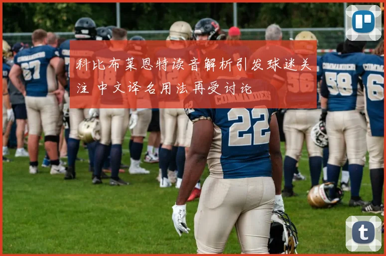 科比布莱恩特读音解析引发球迷关注 中文译名用法再受讨论