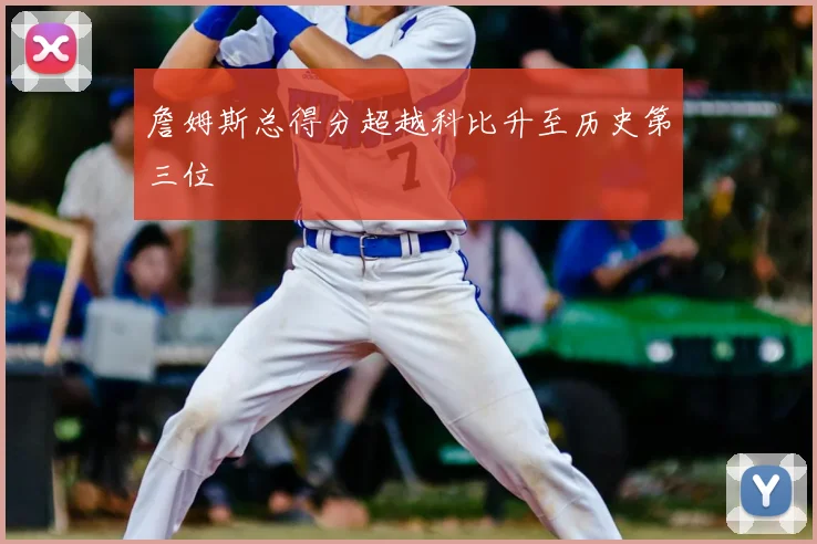 詹姆斯总得分超越科比升至历史第三位