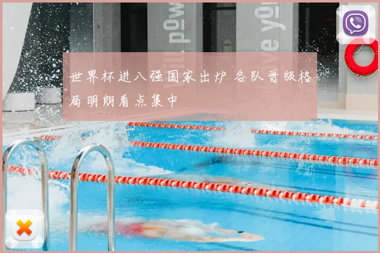 世界杯进八强国家出炉 各队晋级格局明朗看点集中