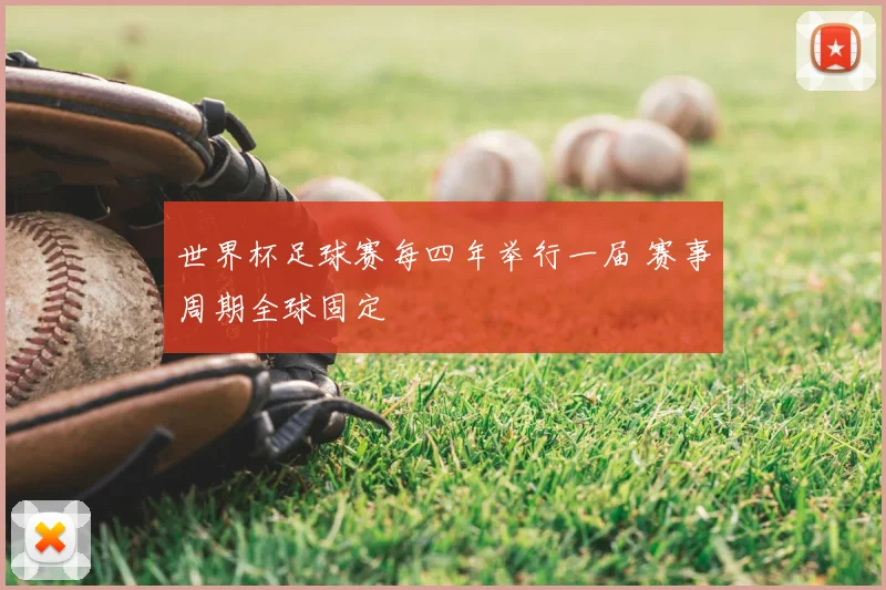 世界杯足球赛每四年举行一届 赛事周期全球固定