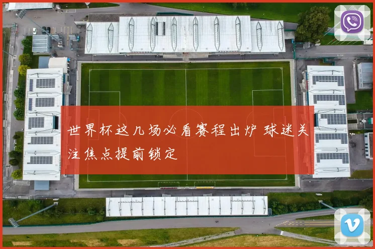 世界杯这几场必看赛程出炉 球迷关注焦点提前锁定