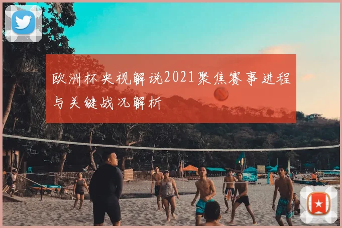 欧洲杯央视解说2021聚焦赛事进程与关键战况解析