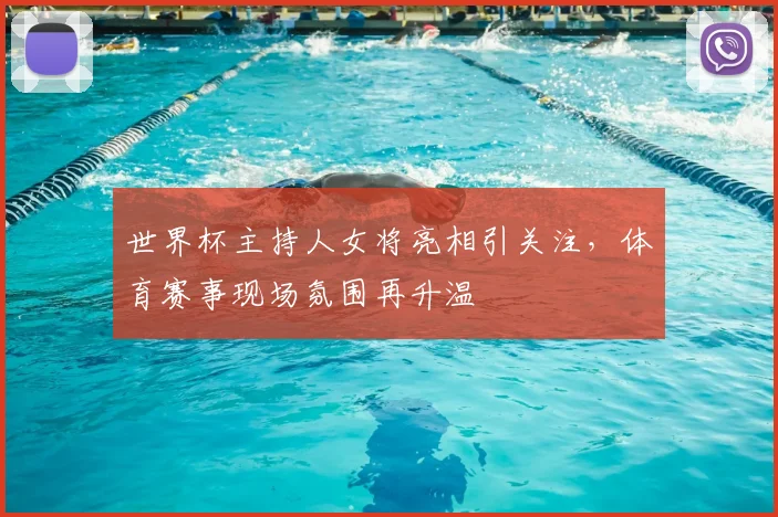 世界杯主持人女将亮相引关注，体育赛事现场氛围再升温