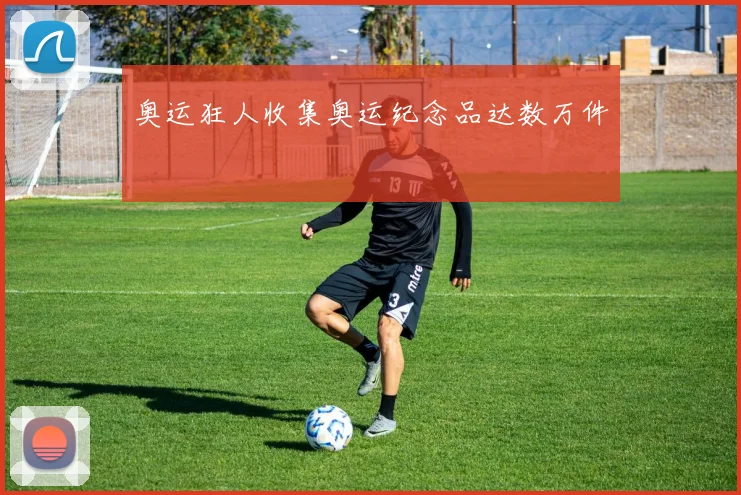 奥运狂人收集奥运纪念品达数万件