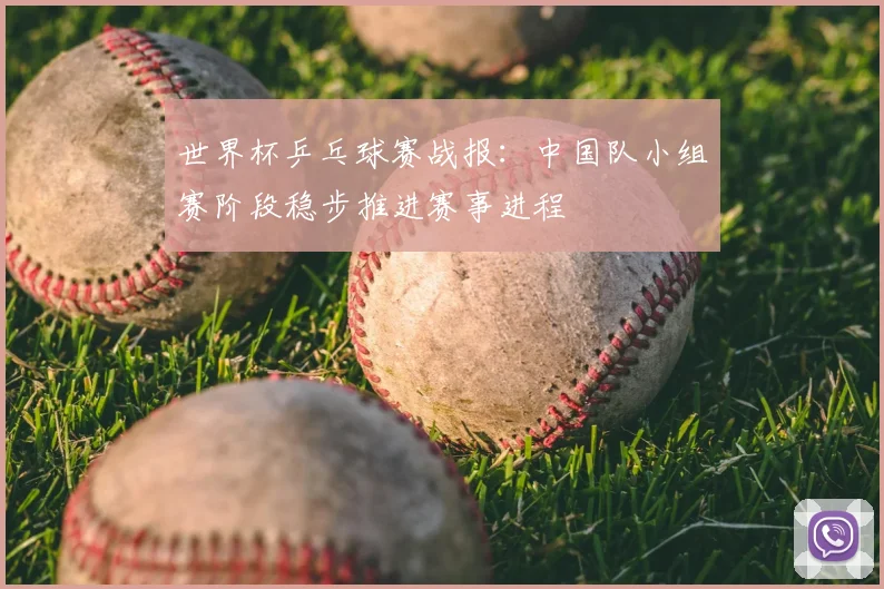 世界杯乒乓球赛战报：中国队小组赛阶段稳步推进赛事进程