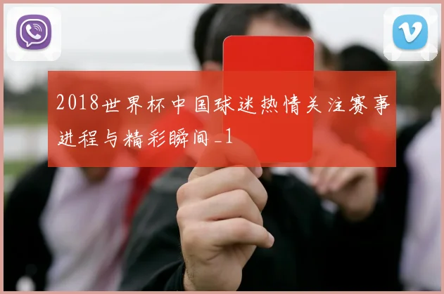 2018世界杯中国球迷热情关注赛事进程与精彩瞬间_1